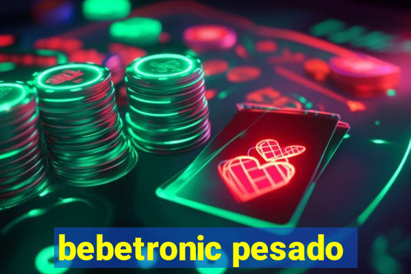 bebetronic pesado